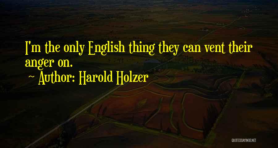 Harold Holzer Quotes: I'm The Only English Thing They Can Vent Their Anger On.