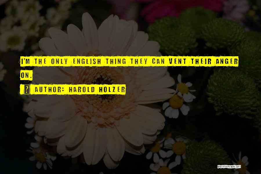 Harold Holzer Quotes: I'm The Only English Thing They Can Vent Their Anger On.