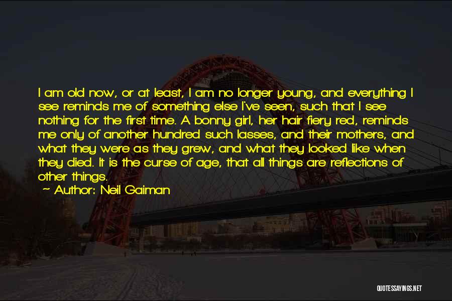 Neil Gaiman Quotes: I Am Old Now, Or At Least, I Am No Longer Young, And Everything I See Reminds Me Of Something