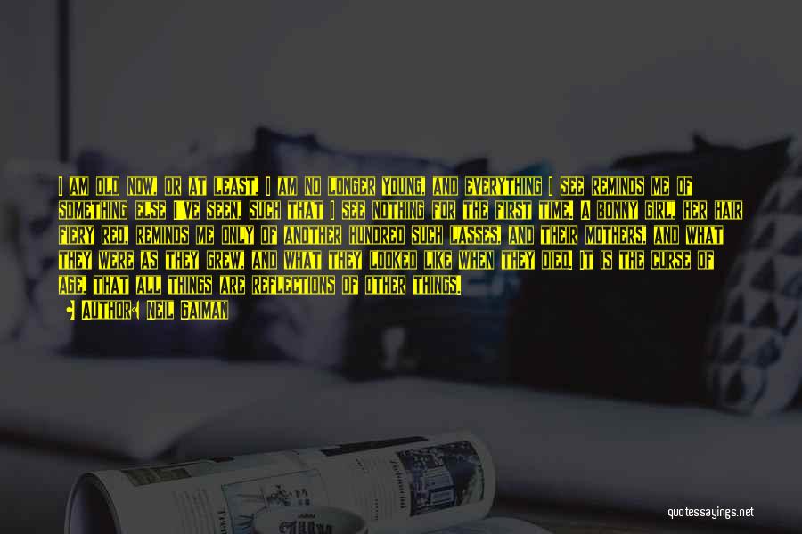Neil Gaiman Quotes: I Am Old Now, Or At Least, I Am No Longer Young, And Everything I See Reminds Me Of Something