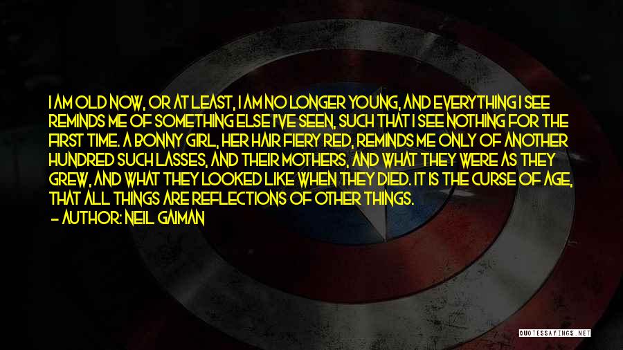 Neil Gaiman Quotes: I Am Old Now, Or At Least, I Am No Longer Young, And Everything I See Reminds Me Of Something