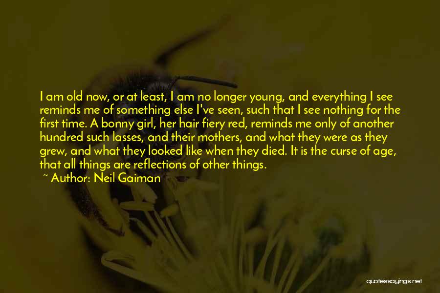 Neil Gaiman Quotes: I Am Old Now, Or At Least, I Am No Longer Young, And Everything I See Reminds Me Of Something