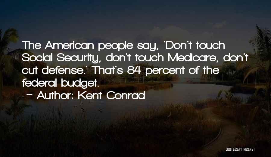 Kent Conrad Quotes: The American People Say, 'don't Touch Social Security, Don't Touch Medicare, Don't Cut Defense.' That's 84 Percent Of The Federal