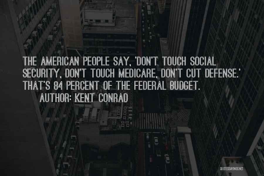 Kent Conrad Quotes: The American People Say, 'don't Touch Social Security, Don't Touch Medicare, Don't Cut Defense.' That's 84 Percent Of The Federal