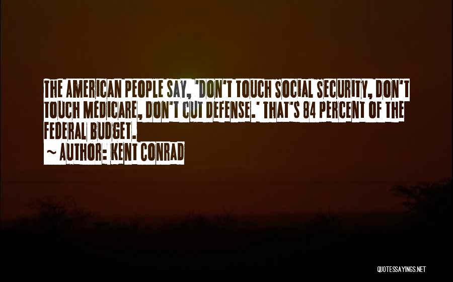 Kent Conrad Quotes: The American People Say, 'don't Touch Social Security, Don't Touch Medicare, Don't Cut Defense.' That's 84 Percent Of The Federal