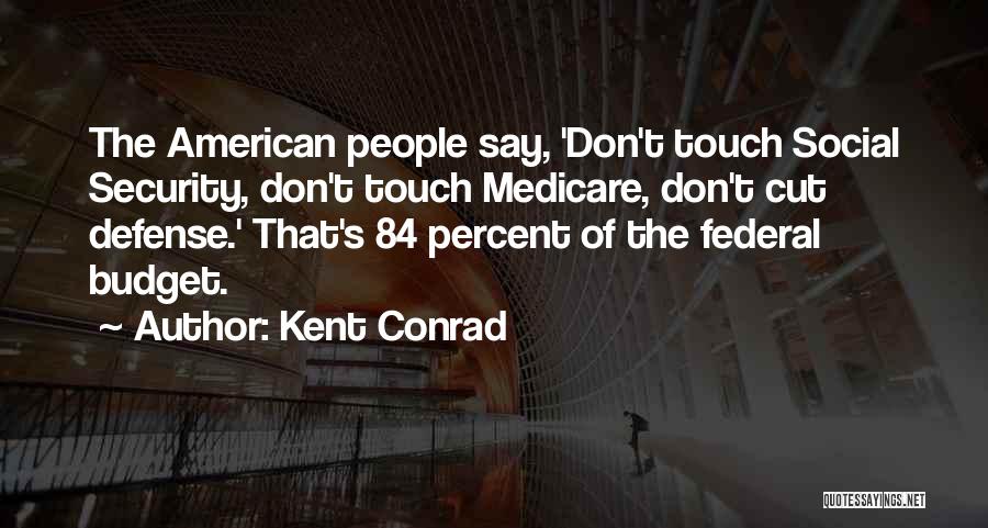 Kent Conrad Quotes: The American People Say, 'don't Touch Social Security, Don't Touch Medicare, Don't Cut Defense.' That's 84 Percent Of The Federal