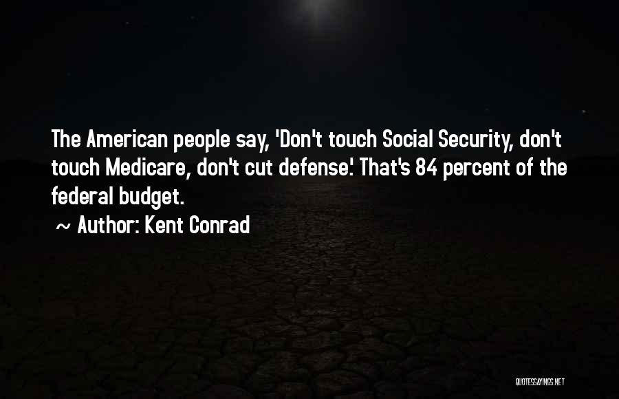 Kent Conrad Quotes: The American People Say, 'don't Touch Social Security, Don't Touch Medicare, Don't Cut Defense.' That's 84 Percent Of The Federal