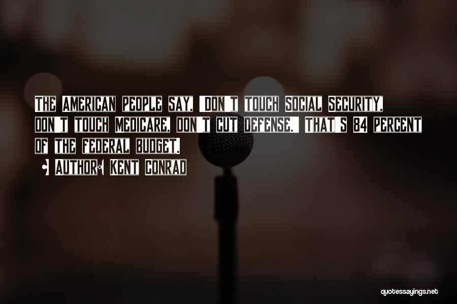 Kent Conrad Quotes: The American People Say, 'don't Touch Social Security, Don't Touch Medicare, Don't Cut Defense.' That's 84 Percent Of The Federal