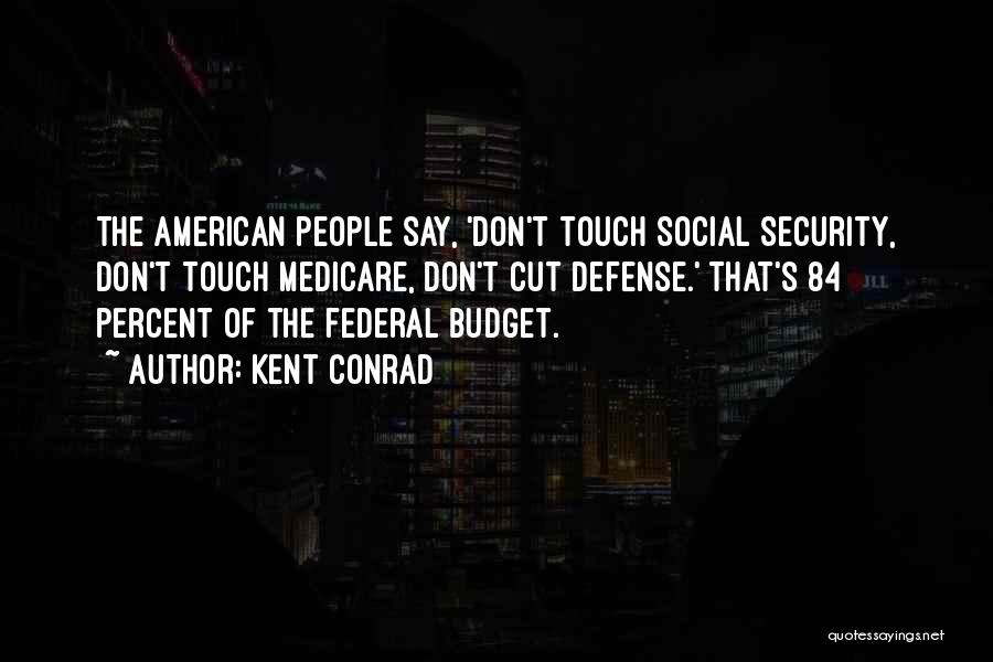 Kent Conrad Quotes: The American People Say, 'don't Touch Social Security, Don't Touch Medicare, Don't Cut Defense.' That's 84 Percent Of The Federal