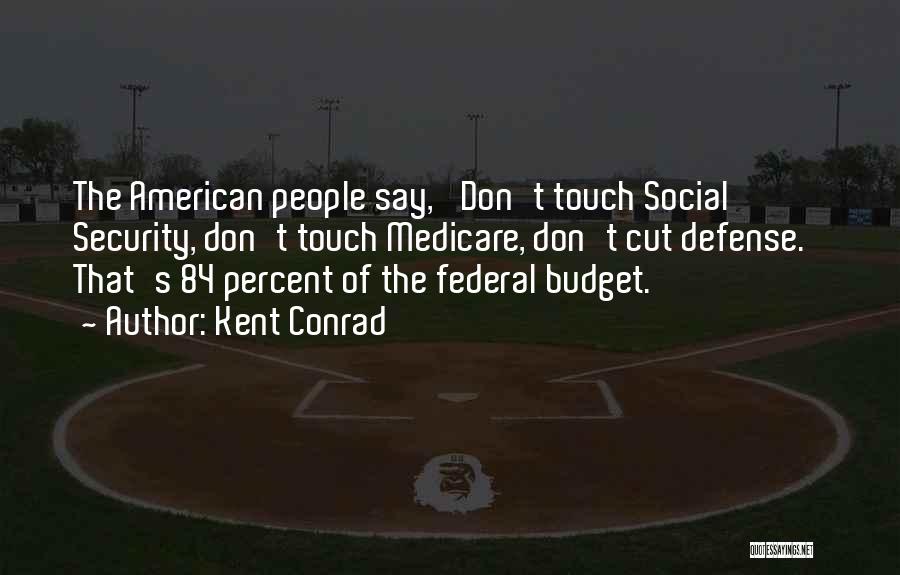 Kent Conrad Quotes: The American People Say, 'don't Touch Social Security, Don't Touch Medicare, Don't Cut Defense.' That's 84 Percent Of The Federal