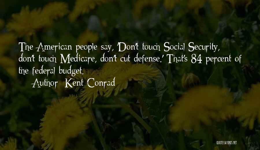 Kent Conrad Quotes: The American People Say, 'don't Touch Social Security, Don't Touch Medicare, Don't Cut Defense.' That's 84 Percent Of The Federal