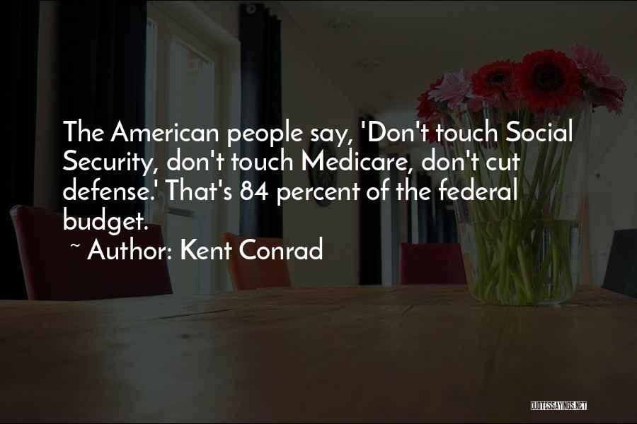 Kent Conrad Quotes: The American People Say, 'don't Touch Social Security, Don't Touch Medicare, Don't Cut Defense.' That's 84 Percent Of The Federal