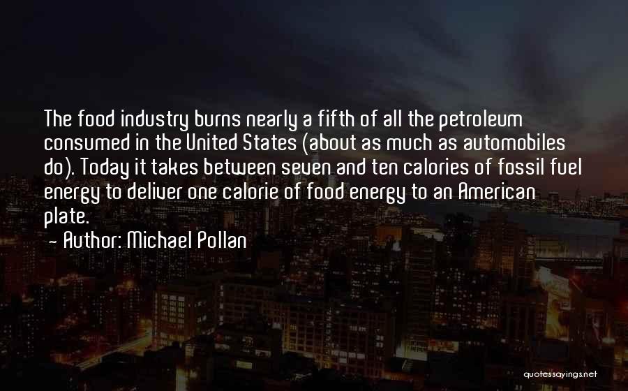 Michael Pollan Quotes: The Food Industry Burns Nearly A Fifth Of All The Petroleum Consumed In The United States (about As Much As