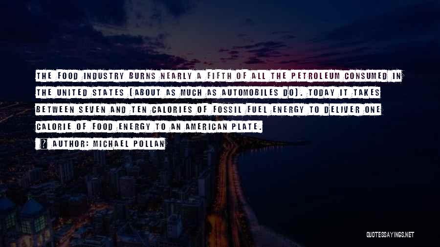Michael Pollan Quotes: The Food Industry Burns Nearly A Fifth Of All The Petroleum Consumed In The United States (about As Much As