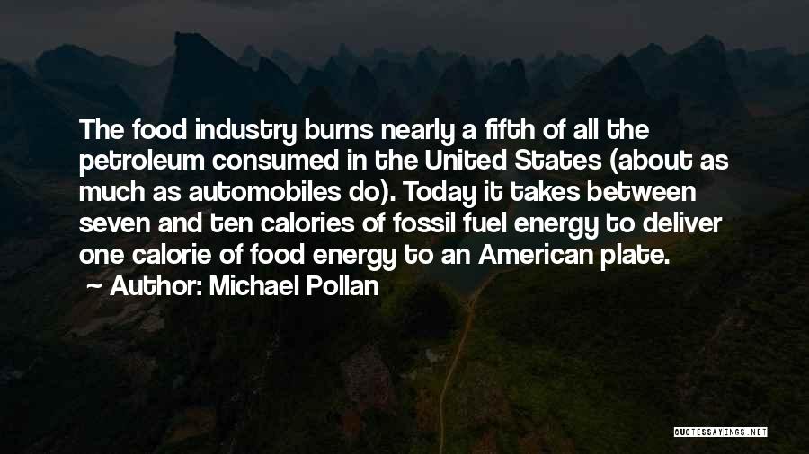 Michael Pollan Quotes: The Food Industry Burns Nearly A Fifth Of All The Petroleum Consumed In The United States (about As Much As