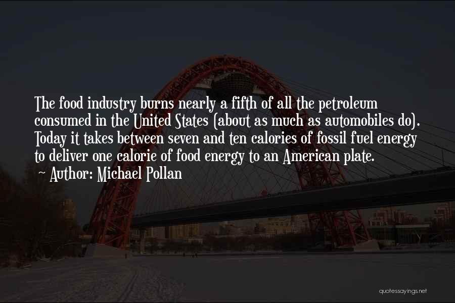 Michael Pollan Quotes: The Food Industry Burns Nearly A Fifth Of All The Petroleum Consumed In The United States (about As Much As