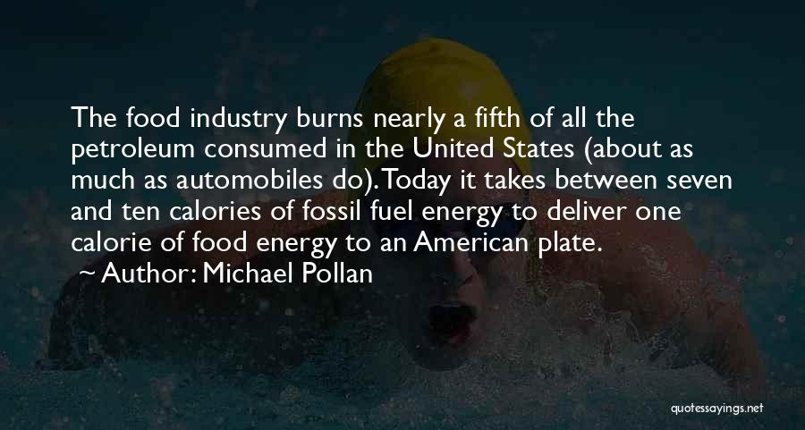 Michael Pollan Quotes: The Food Industry Burns Nearly A Fifth Of All The Petroleum Consumed In The United States (about As Much As