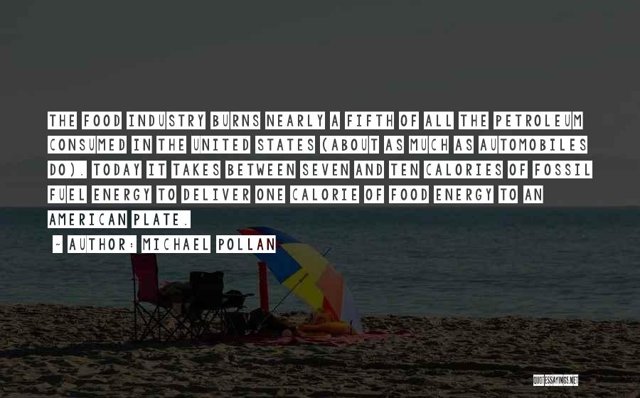 Michael Pollan Quotes: The Food Industry Burns Nearly A Fifth Of All The Petroleum Consumed In The United States (about As Much As