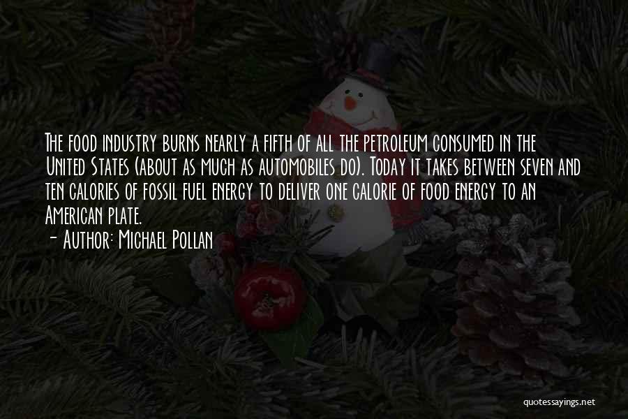 Michael Pollan Quotes: The Food Industry Burns Nearly A Fifth Of All The Petroleum Consumed In The United States (about As Much As