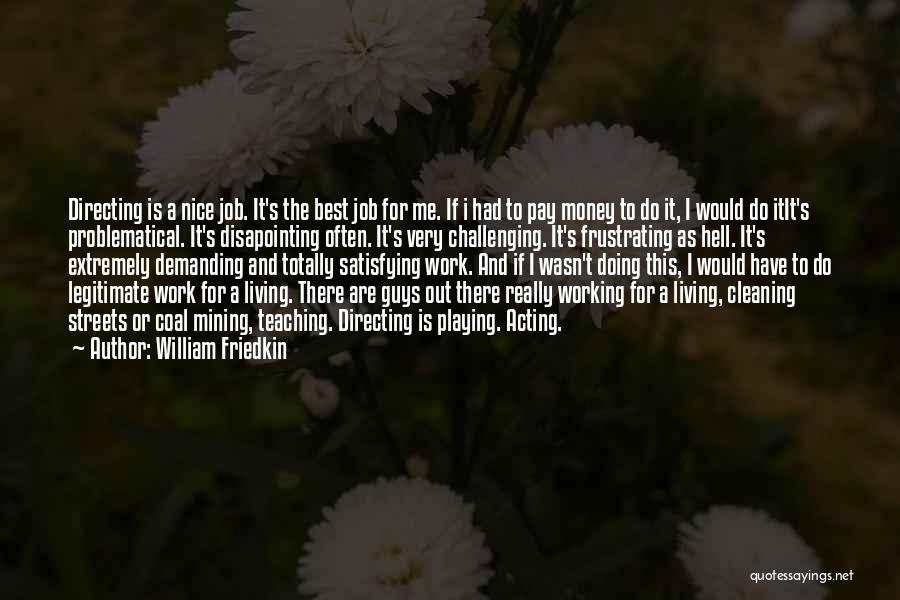 William Friedkin Quotes: Directing Is A Nice Job. It's The Best Job For Me. If I Had To Pay Money To Do It,