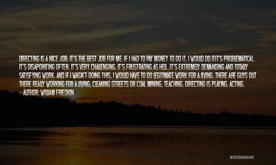 William Friedkin Quotes: Directing Is A Nice Job. It's The Best Job For Me. If I Had To Pay Money To Do It,