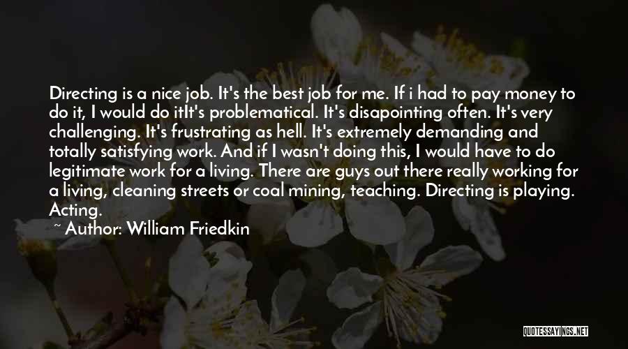 William Friedkin Quotes: Directing Is A Nice Job. It's The Best Job For Me. If I Had To Pay Money To Do It,
