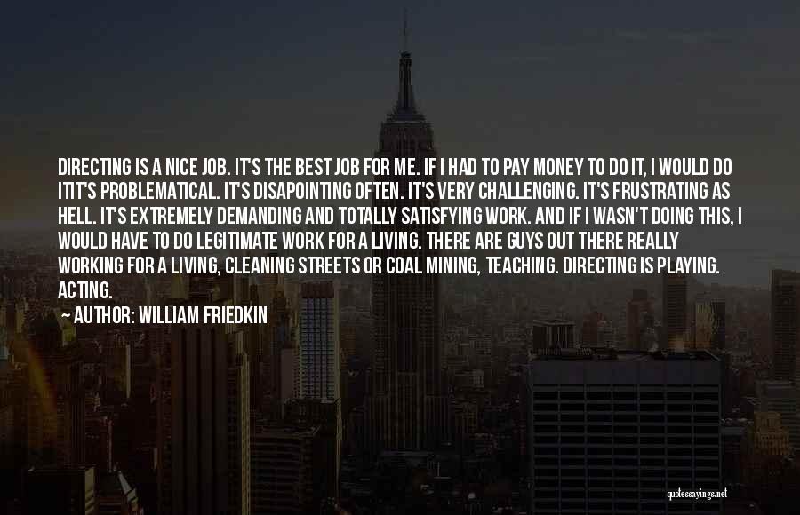 William Friedkin Quotes: Directing Is A Nice Job. It's The Best Job For Me. If I Had To Pay Money To Do It,