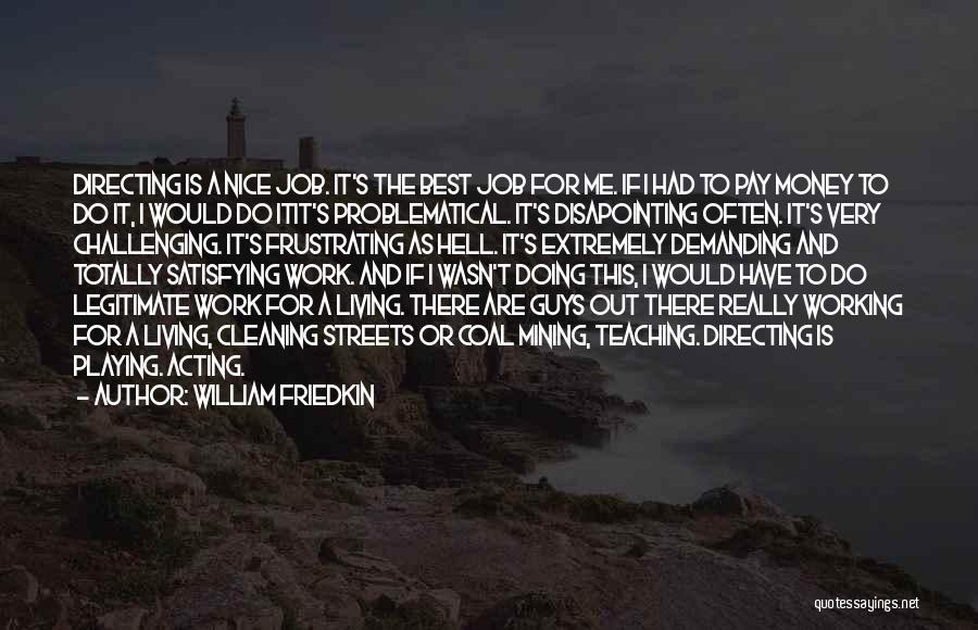 William Friedkin Quotes: Directing Is A Nice Job. It's The Best Job For Me. If I Had To Pay Money To Do It,