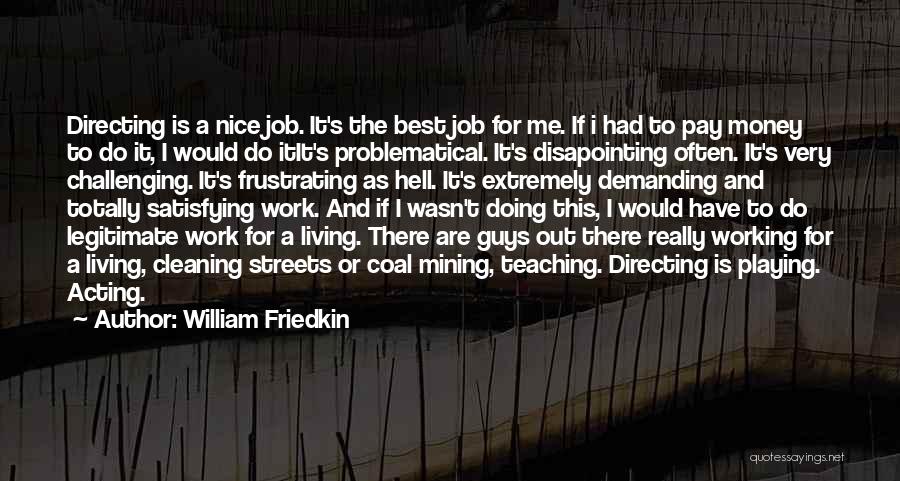 William Friedkin Quotes: Directing Is A Nice Job. It's The Best Job For Me. If I Had To Pay Money To Do It,