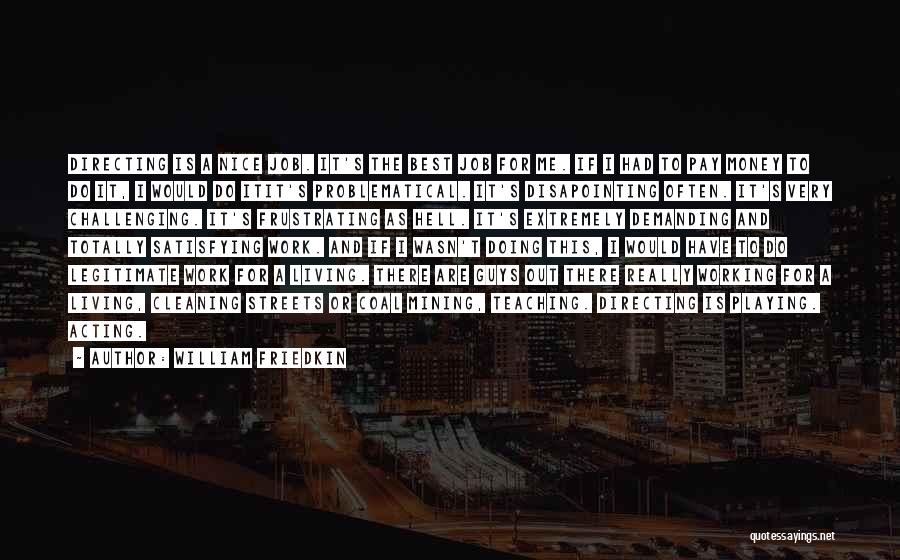 William Friedkin Quotes: Directing Is A Nice Job. It's The Best Job For Me. If I Had To Pay Money To Do It,