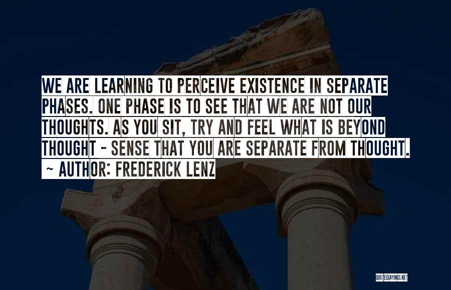 Frederick Lenz Quotes: We Are Learning To Perceive Existence In Separate Phases. One Phase Is To See That We Are Not Our Thoughts.