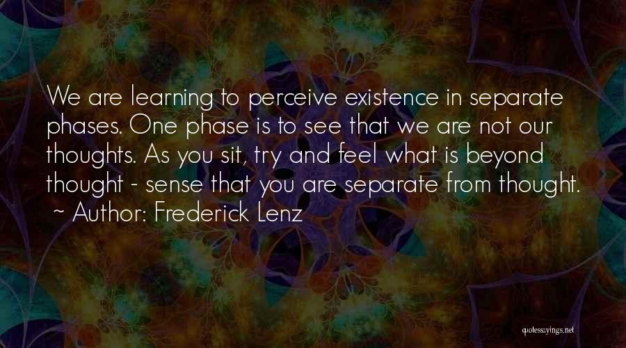 Frederick Lenz Quotes: We Are Learning To Perceive Existence In Separate Phases. One Phase Is To See That We Are Not Our Thoughts.
