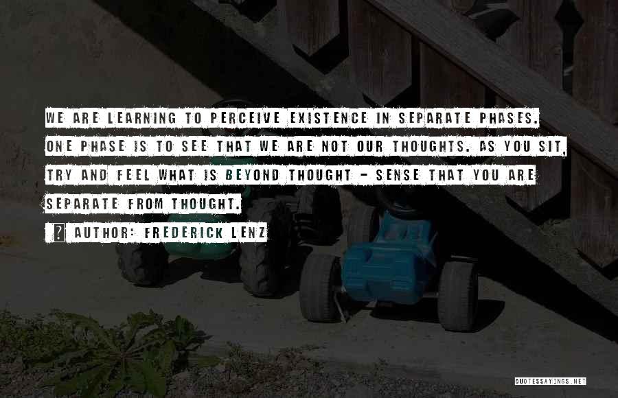 Frederick Lenz Quotes: We Are Learning To Perceive Existence In Separate Phases. One Phase Is To See That We Are Not Our Thoughts.