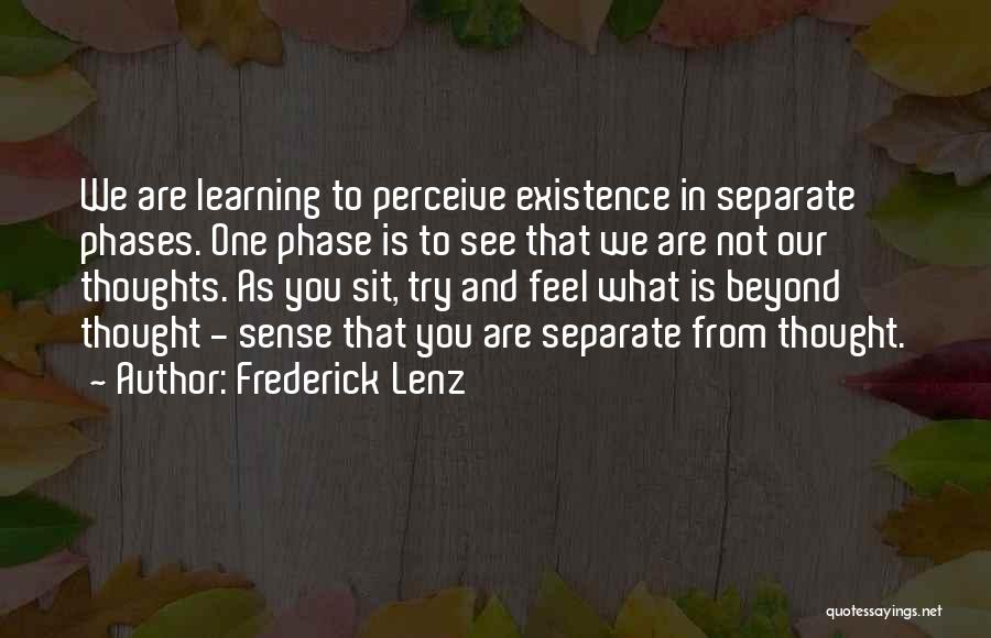 Frederick Lenz Quotes: We Are Learning To Perceive Existence In Separate Phases. One Phase Is To See That We Are Not Our Thoughts.