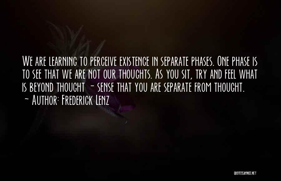 Frederick Lenz Quotes: We Are Learning To Perceive Existence In Separate Phases. One Phase Is To See That We Are Not Our Thoughts.