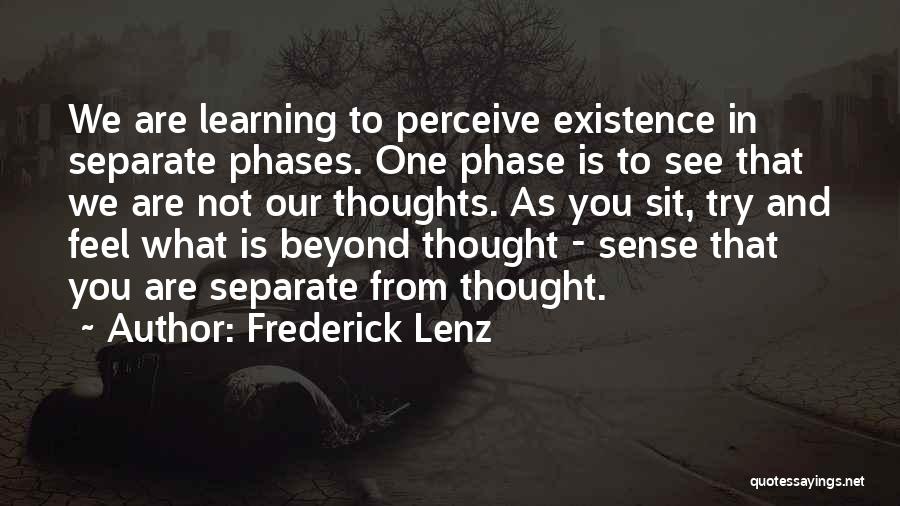Frederick Lenz Quotes: We Are Learning To Perceive Existence In Separate Phases. One Phase Is To See That We Are Not Our Thoughts.