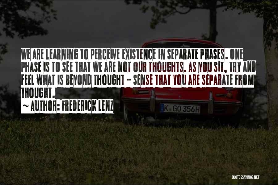 Frederick Lenz Quotes: We Are Learning To Perceive Existence In Separate Phases. One Phase Is To See That We Are Not Our Thoughts.