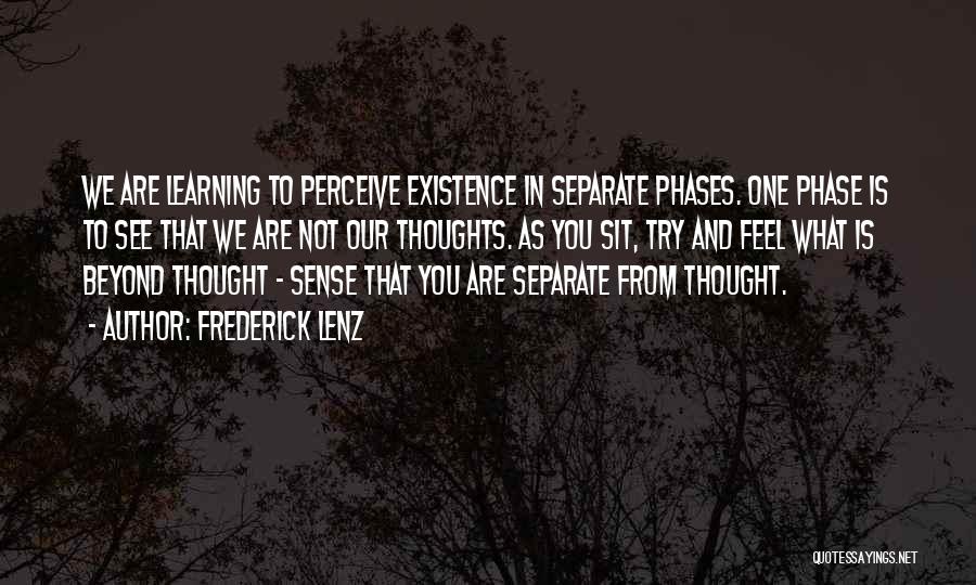 Frederick Lenz Quotes: We Are Learning To Perceive Existence In Separate Phases. One Phase Is To See That We Are Not Our Thoughts.