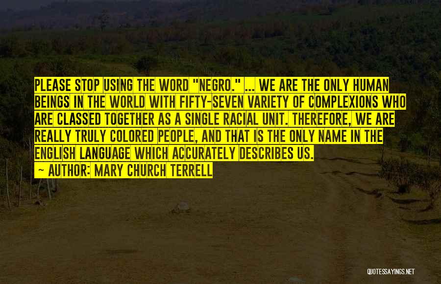 Mary Church Terrell Quotes: Please Stop Using The Word Negro. ... We Are The Only Human Beings In The World With Fifty-seven Variety Of