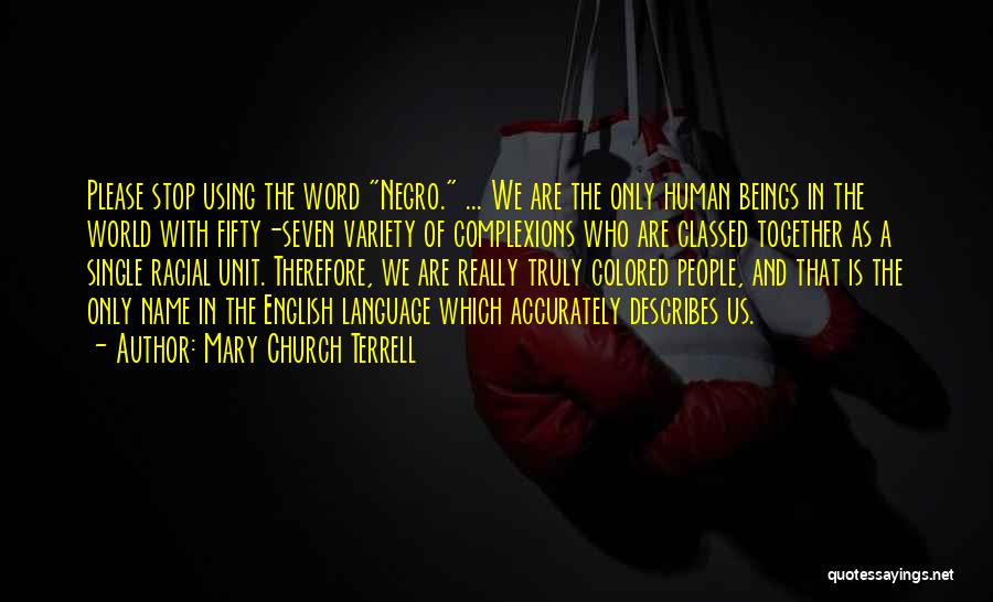 Mary Church Terrell Quotes: Please Stop Using The Word Negro. ... We Are The Only Human Beings In The World With Fifty-seven Variety Of