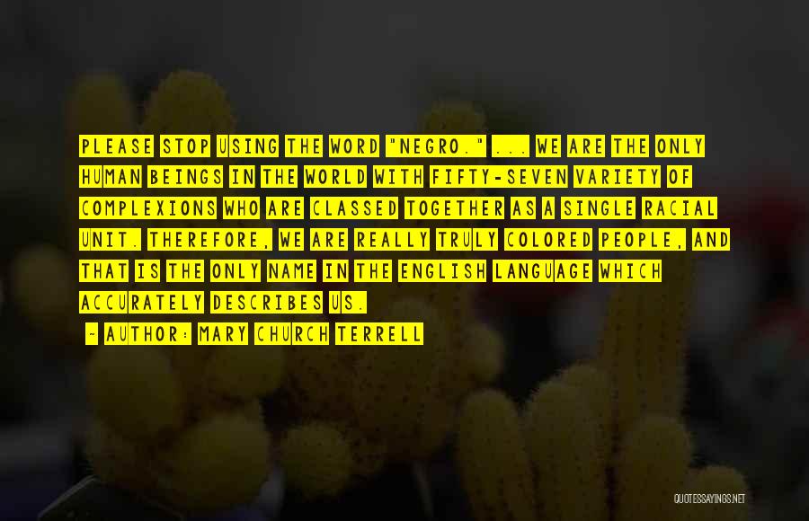 Mary Church Terrell Quotes: Please Stop Using The Word Negro. ... We Are The Only Human Beings In The World With Fifty-seven Variety Of