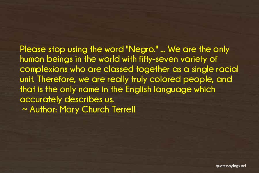 Mary Church Terrell Quotes: Please Stop Using The Word Negro. ... We Are The Only Human Beings In The World With Fifty-seven Variety Of