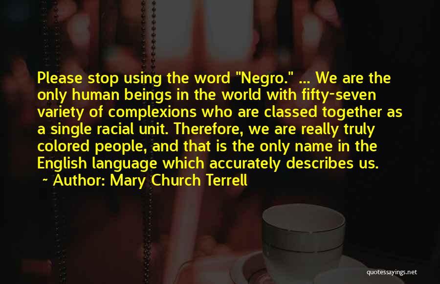 Mary Church Terrell Quotes: Please Stop Using The Word Negro. ... We Are The Only Human Beings In The World With Fifty-seven Variety Of