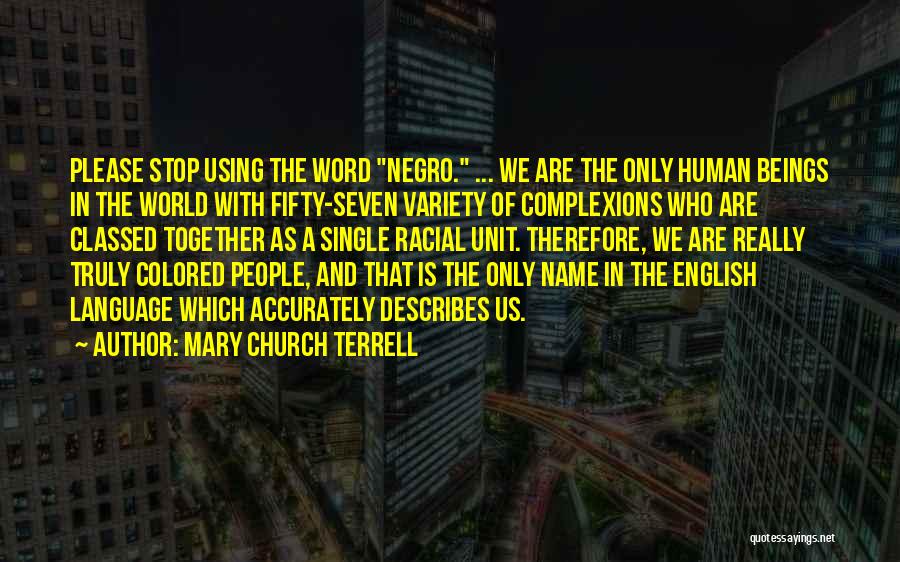 Mary Church Terrell Quotes: Please Stop Using The Word Negro. ... We Are The Only Human Beings In The World With Fifty-seven Variety Of