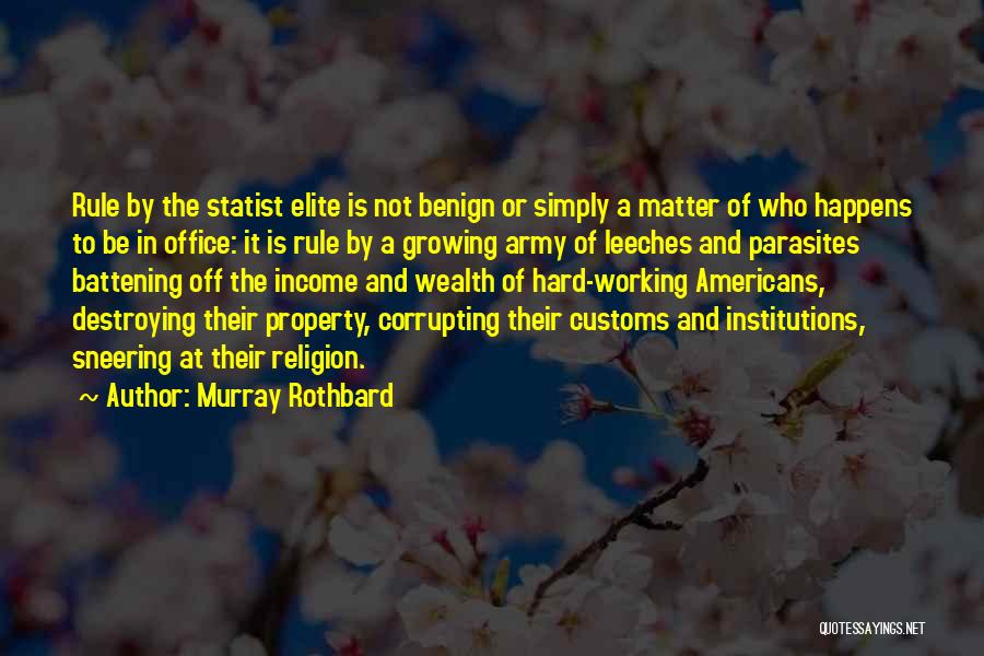 Murray Rothbard Quotes: Rule By The Statist Elite Is Not Benign Or Simply A Matter Of Who Happens To Be In Office: It