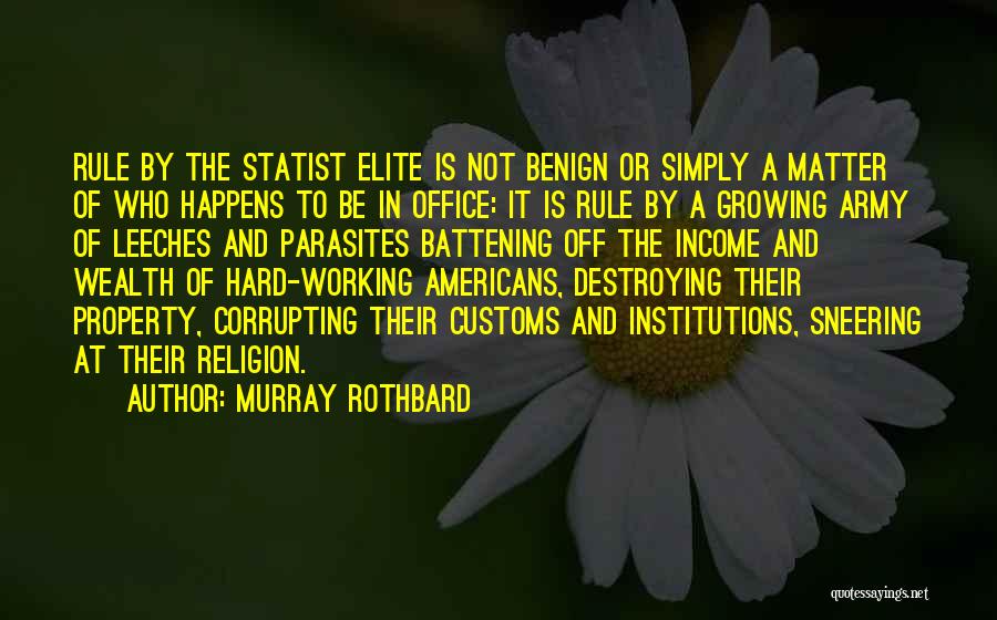 Murray Rothbard Quotes: Rule By The Statist Elite Is Not Benign Or Simply A Matter Of Who Happens To Be In Office: It