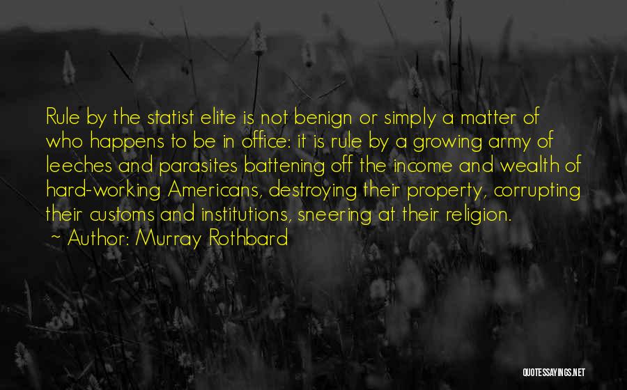 Murray Rothbard Quotes: Rule By The Statist Elite Is Not Benign Or Simply A Matter Of Who Happens To Be In Office: It