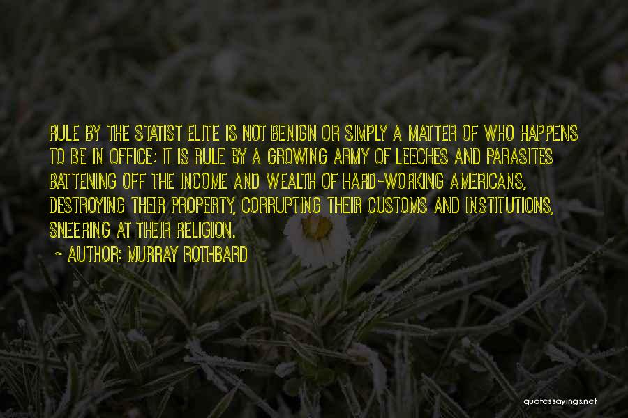 Murray Rothbard Quotes: Rule By The Statist Elite Is Not Benign Or Simply A Matter Of Who Happens To Be In Office: It