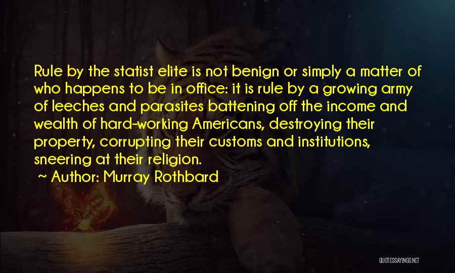 Murray Rothbard Quotes: Rule By The Statist Elite Is Not Benign Or Simply A Matter Of Who Happens To Be In Office: It