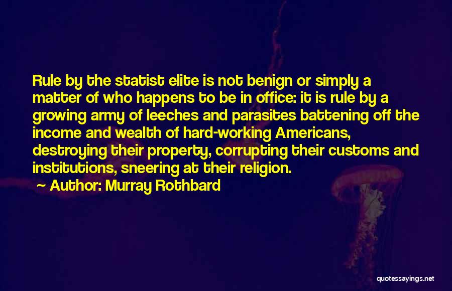 Murray Rothbard Quotes: Rule By The Statist Elite Is Not Benign Or Simply A Matter Of Who Happens To Be In Office: It